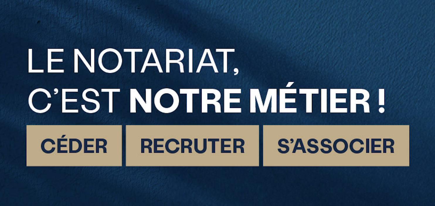 Le notariat, c’est notre métier ! Céder. Recruter. S’associer.